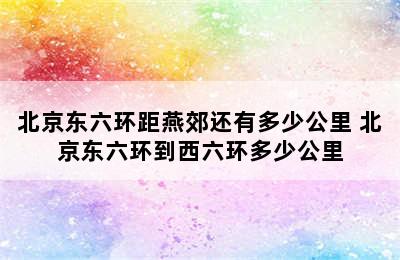 北京东六环距燕郊还有多少公里 北京东六环到西六环多少公里